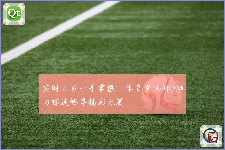 实时比分一手掌握：体育资讯App助力球迷畅享精彩比赛
