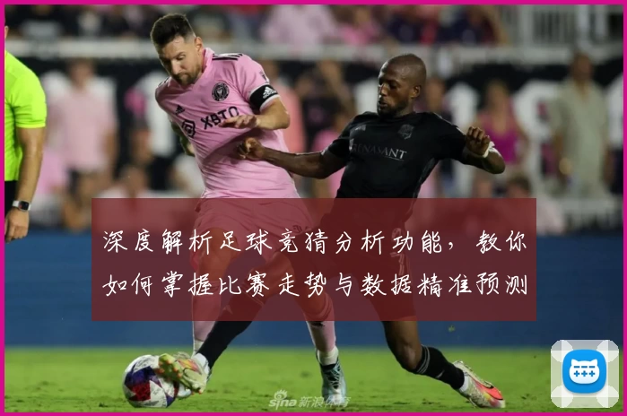 深度解析足球竞猜分析功能,教你如何掌握比赛走势与数据精准预测