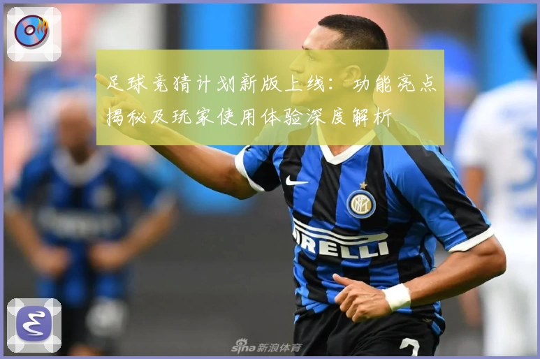 足球竞猜计划新版上线:功能亮点揭秘及玩家使用体验深度解析