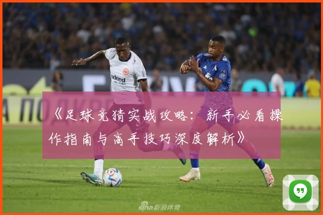 《足球竞猜实战攻略：新手必看操作指南与高手技巧深度解析》