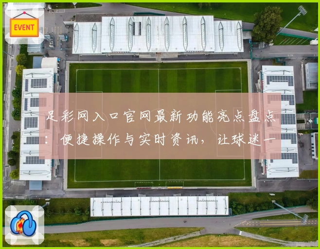 足彩网入口官网最新功能亮点盘点：便捷操作与实时资讯，让球迷一站式体验