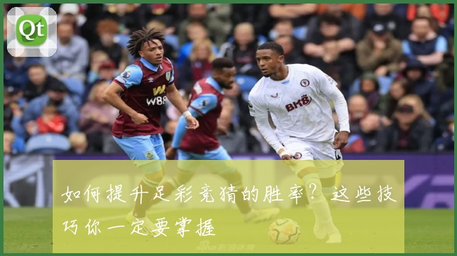 如何提升足彩竞猜的胜率？这些技巧你一定要掌握