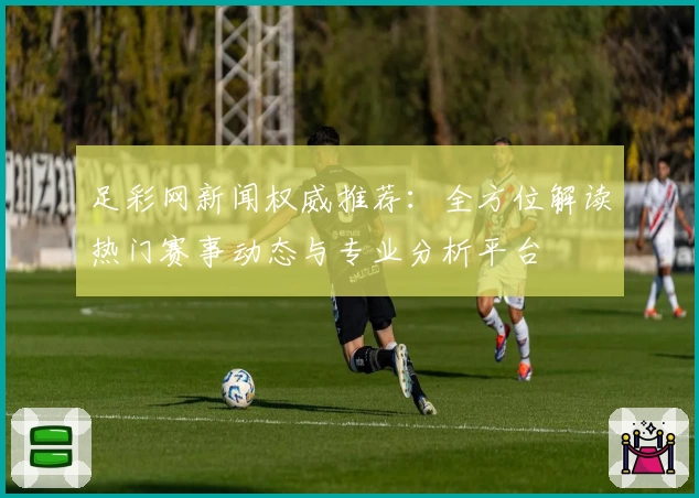 足彩网新闻权威推荐：全方位解读热门赛事动态与专业分析平台