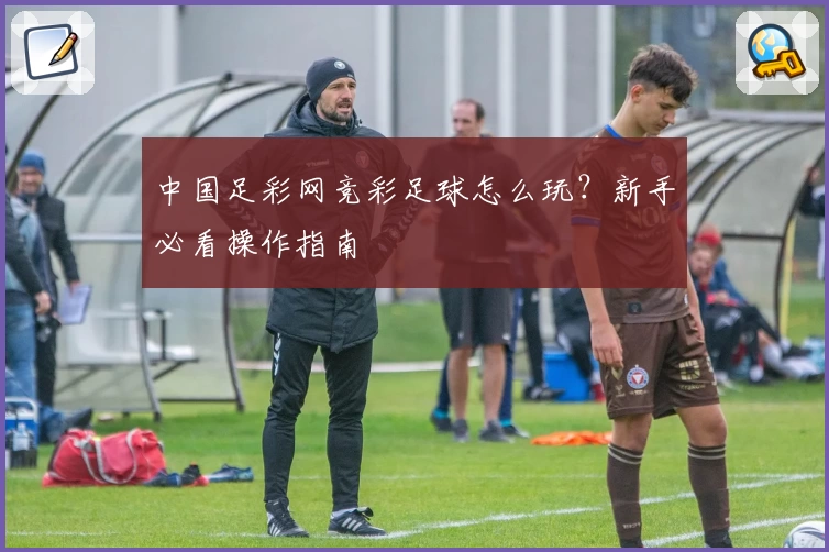 中国足彩网竞彩足球怎么玩？新手必看操作指南