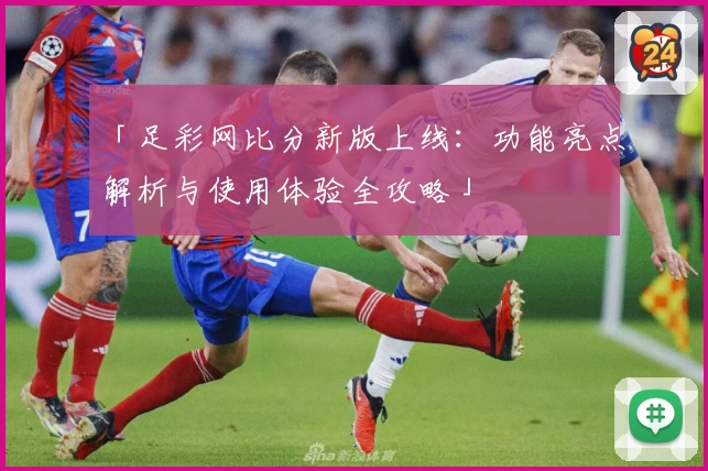 「足彩网比分新版上线:功能亮点解析与使用体验全攻略」