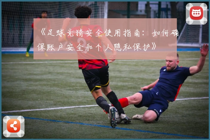 《足球竞猜安全使用指南:如何确保账户安全和个人隐私保护》