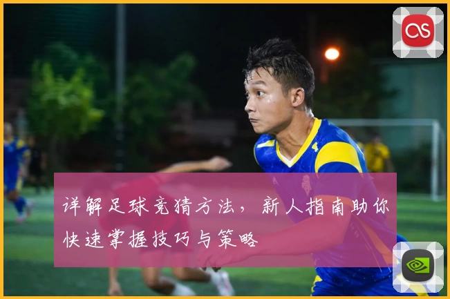 详解足球竞猜方法,新人指南助你快速掌握技巧与策略