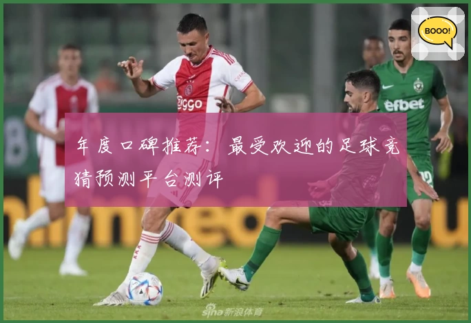 年度口碑推荐：最受欢迎的足球竞猜预测平台测评