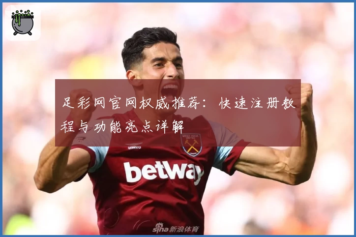足彩网官网权威推荐：快速注册教程与功能亮点详解