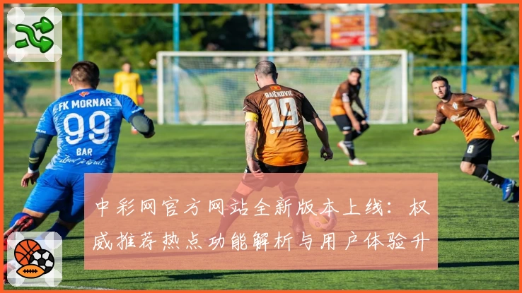 中彩网官方网站全新版本上线:权威推荐热点功能解析与用户体验升级指南